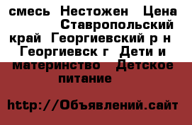  смесь  Нестожен › Цена ­ 1 500 - Ставропольский край, Георгиевский р-н, Георгиевск г. Дети и материнство » Детское питание   